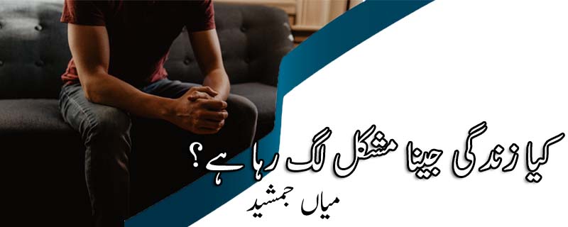 کیا زندگی جینا مشکل لگ رہا ہے؟